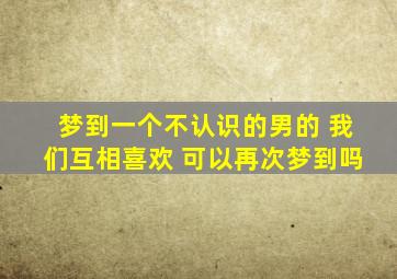 梦到一个不认识的男的 我们互相喜欢 可以再次梦到吗